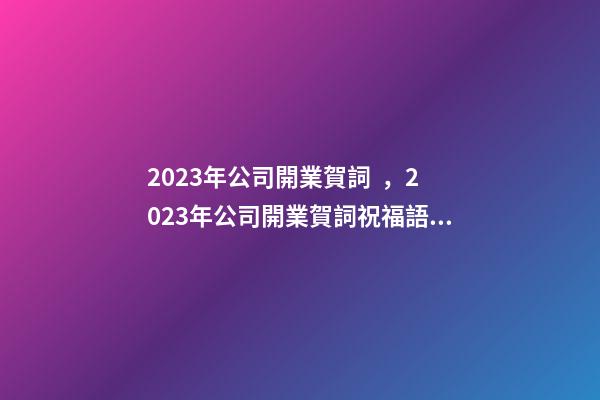 2023年公司開業賀詞，2023年公司開業賀詞祝福語大全